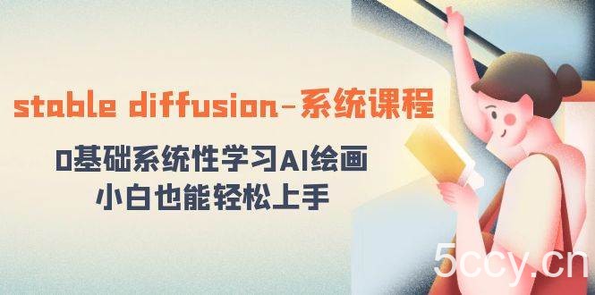 stable diffusion-系统课程：0基础系统性学习AI绘画，小白也能轻松上手-我创创业-副业网-网络创业-资源分享-网课资源-学习教程-学知识-自媒体-抖音-视频号-小红书-网络项目,赚钱软件,副业,兼职,学生赚,挂机赚-我创创业-副业网-5ccy.cn