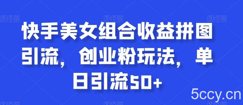 快手美女组合收益拼图引流，创业粉玩法，单日引流50 【揭秘】-我创创业-副业网-网络创业-资源分享-网课资源-学习教程-学知识-自媒体-抖音-视频号-小红书-网络项目,赚钱软件,副业,兼职,学生赚,挂机赚-我创创业-副业网-5ccy.cn