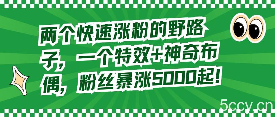 （8606期）两个快速涨粉的野路子，一个特效 神奇布偶，粉丝暴涨5000起！-我创创业-副业网-网络创业-资源分享-网课资源-学习教程-学知识-自媒体-抖音-视频号-小红书-网络项目,赚钱软件,副业,兼职,学生赚,挂机赚-我创创业-副业网-5ccy.cn