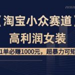 (8608期)【淘宝小众赛道】高利润女装:1单必赚1000元,超暴力可矩阵-我创创业-副业网-网络创业-资源分享-网课资源-学习教程-学知识-自媒体-抖音-视频号-小红书-网络项目,赚钱软件,副业,兼职,学生赚,挂机赚-我创创业-副业网-5ccy.cn