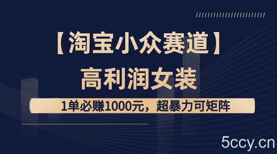 （8608期）【淘宝小众赛道】高利润女装：1单必赚1000元，超暴力可矩阵-我创创业-副业网-网络创业-资源分享-网课资源-学习教程-学知识-自媒体-抖音-视频号-小红书-网络项目,赚钱软件,副业,兼职,学生赚,挂机赚-我创创业-副业网-5ccy.cn