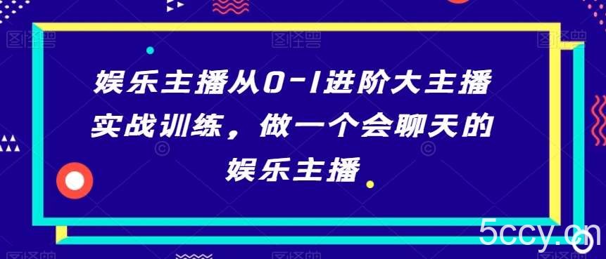 娱乐主播从0-1进阶大主播实战训练，做一个会聊天的娱乐主播-我创创业-副业网-网络创业-资源分享-网课资源-学习教程-学知识-自媒体-抖音-视频号-小红书-网络项目,赚钱软件,副业,兼职,学生赚,挂机赚-我创创业-副业网-5ccy.cn