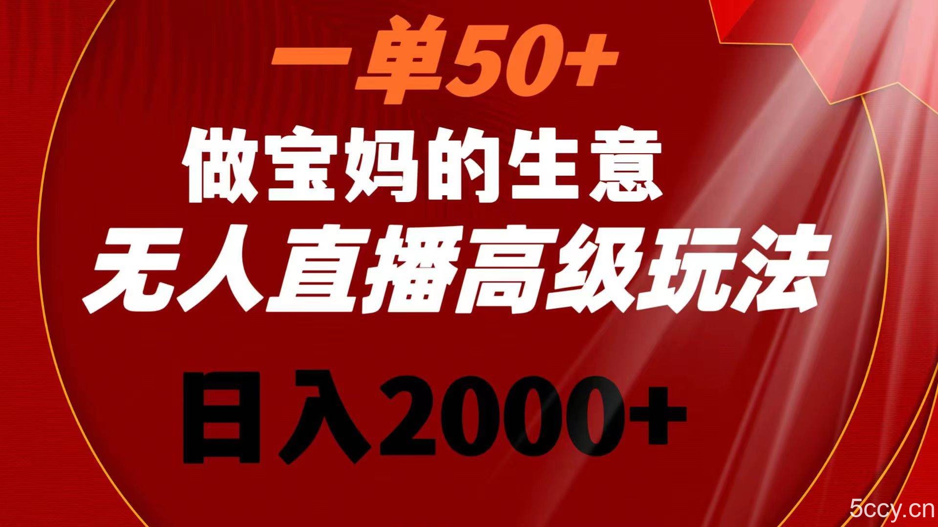 （8603期）一单50 做宝妈的生意 无人直播高级玩法 日入2000-我创创业-副业网-网络创业-资源分享-网课资源-学习教程-学知识-自媒体-抖音-视频号-小红书-网络项目,赚钱软件,副业,兼职,学生赚,挂机赚-我创创业-副业网-5ccy.cn