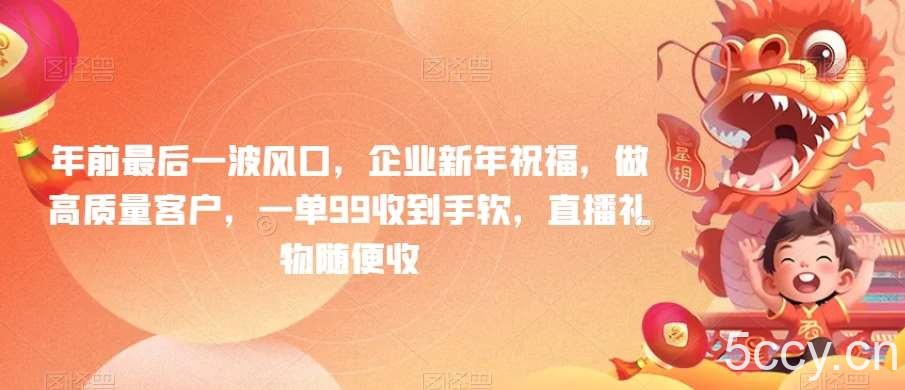 年前最后一波风口,企业新年祝福,做高质量客户,一单99收到手软,直播礼物随便收【揭秘】