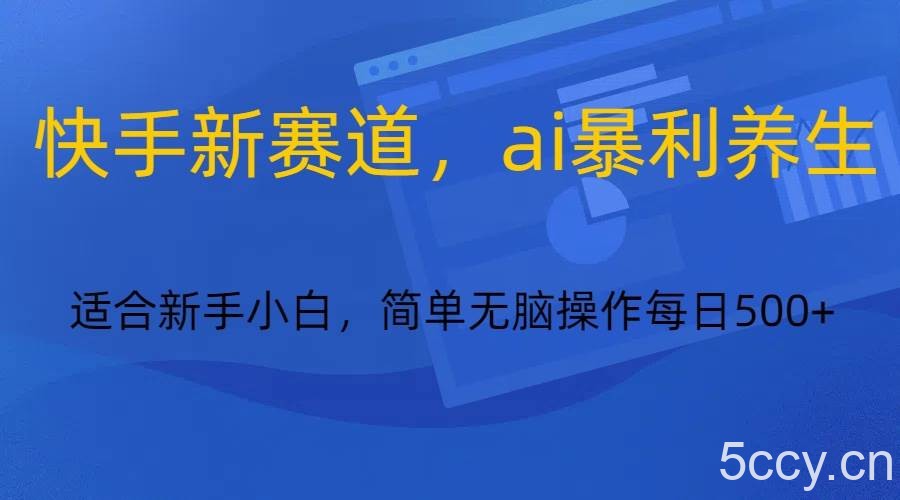 快手新赛道，ai暴利养生，0基础的小白也可以操作轻松日入500-我创创业-副业网-网络创业-资源分享-网课资源-学习教程-学知识-自媒体-抖音-视频号-小红书-网络项目,赚钱软件,副业,兼职,学生赚,挂机赚-我创创业-副业网-5ccy.cn