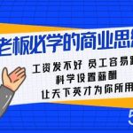 老板必学课：工资发不好员工容易跑，科学设置薪酬，让天下英才为你所用-我创创业-副业网-网络创业-资源分享-网课资源-学习教程-学知识-自媒体-抖音-视频号-小红书-网络项目,赚钱软件,副业,兼职,学生赚,挂机赚-我创创业-副业网-5ccy.cn