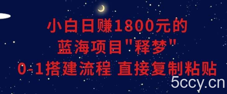 小白能日赚1800元的蓝海项目”释梦”0-1搭建流程可直接复制粘贴长期做【揭秘】-我创创业-副业网-网络创业-资源分享-网课资源-学习教程-学知识-自媒体-抖音-视频号-小红书-网络项目,赚钱软件,副业,兼职,学生赚,挂机赚-我创创业-副业网-5ccy.cn