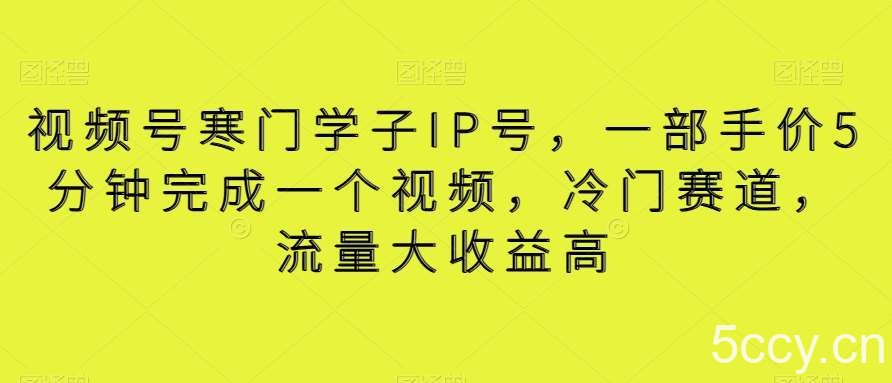 视频号寒门学子IP号，一部手价5分钟完成一个视频，冷门赛道，流量大收益高【揭秘】-我创创业-副业网-网络创业-资源分享-网课资源-学习教程-学知识-自媒体-抖音-视频号-小红书-网络项目,赚钱软件,副业,兼职,学生赚,挂机赚-我创创业-副业网-5ccy.cn