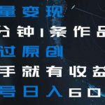 流量变现5分钟1条作品秒过原创上手就有收益单号日入600 【揭秘】-我创创业-副业网-网络创业-资源分享-网课资源-学习教程-学知识-自媒体-抖音-视频号-小红书-网络项目,赚钱软件,副业,兼职,学生赚,挂机赚-我创创业-副业网-5ccy.cn