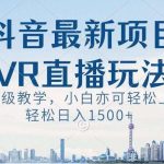 抖音最新VR直播玩法,史诗级教学,小白也可轻松上手轻松日入1500 【揭秘】-我创创业-副业网-网络创业-资源分享-网课资源-学习教程-学知识-自媒体-抖音-视频号-小红书-网络项目,赚钱软件,副业,兼职,学生赚,挂机赚-我创创业-副业网-5ccy.cn