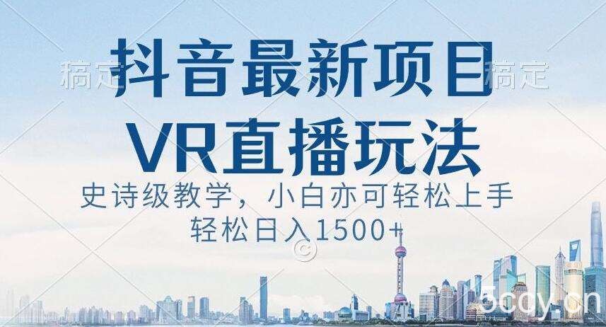 抖音最新VR直播玩法，史诗级教学，小白也可轻松上手轻松日入1500 【揭秘】-我创创业-副业网-网络创业-资源分享-网课资源-学习教程-学知识-自媒体-抖音-视频号-小红书-网络项目,赚钱软件,副业,兼职,学生赚,挂机赚-我创创业-副业网-5ccy.cn