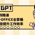 （8584期）CHATGPT-从小白到精通，AI神器 OFFICE全家桶，助力10倍提升工作效率-我创创业-副业网-网络创业-资源分享-网课资源-学习教程-学知识-自媒体-抖音-视频号-小红书-网络项目,赚钱软件,副业,兼职,学生赚,挂机赚-我创创业-副业网-5ccy.cn