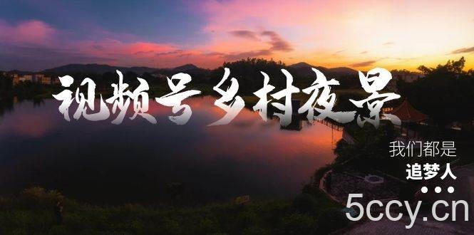 (8568期)视频号乡村夜景治愈视频课程,一条龙实操玩法(教程 素材 软件)