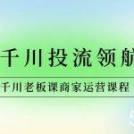(8558期)商家-千川投流 领航计划:千川老板课商家运营课程-我创创业-副业网-网络创业-资源分享-网课资源-学习教程-学知识-自媒体-抖音-视频号-小红书-网络项目,赚钱软件,副业,兼职,学生赚,挂机赚-我创创业-副业网-5ccy.cn