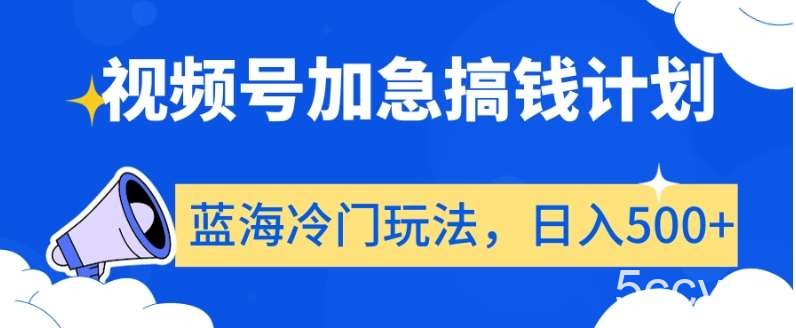 视频号加急搞钱计划，蓝海冷门玩法，日入500 【揭秘】-我创创业-副业网-网络创业-资源分享-网课资源-学习教程-学知识-自媒体-抖音-视频号-小红书-网络项目,赚钱软件,副业,兼职,学生赚,挂机赚-我创创业-副业网-5ccy.cn