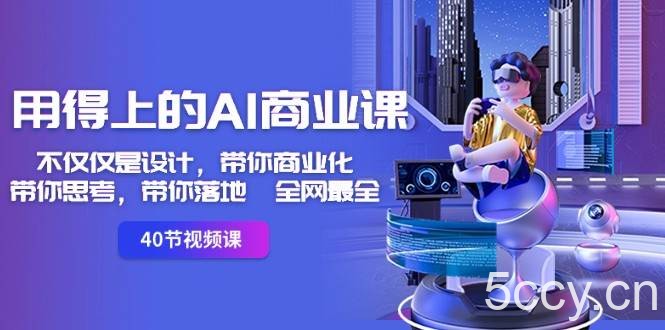 用得上的AI商业课：不仅仅是设计，带你商业化-带你思考-带你落地-全网最全-我创创业-副业网-网络创业-资源分享-网课资源-学习教程-学知识-自媒体-抖音-视频号-小红书-网络项目,赚钱软件,副业,兼职,学生赚,挂机赚-我创创业-副业网-5ccy.cn