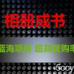 相册成书，蓝海项目，认真操作月入过万【揭秘】-我创创业-副业网-网络创业-资源分享-网课资源-学习教程-学知识-自媒体-抖音-视频号-小红书-网络项目,赚钱软件,副业,兼职,学生赚,挂机赚-我创创业-副业网-5ccy.cn