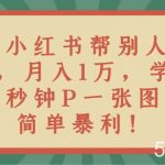 靠小红书帮别人P图月入1万，学会几秒钟P一张图，简单暴利！-我创创业-副业网-网络创业-资源分享-网课资源-学习教程-学知识-自媒体-抖音-视频号-小红书-网络项目,赚钱软件,副业,兼职,学生赚,挂机赚-我创创业-副业网-5ccy.cn