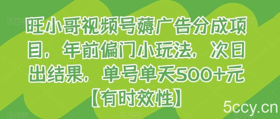 旺小哥视频号薅广告分成项目，年前偏门小玩法，次日出结果，单号单天500 元【有时效性】-我创创业-副业网-网络创业-资源分享-网课资源-学习教程-学知识-自媒体-抖音-视频号-小红书-网络项目,赚钱软件,副业,兼职,学生赚,挂机赚-我创创业-副业网-5ccy.cn