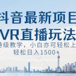（8556期）抖音最新VR直播玩法，史诗级教学，小白也可轻松上手，轻松日入1500-我创创业-副业网-网络创业-资源分享-网课资源-学习教程-学知识-自媒体-抖音-视频号-小红书-网络项目,赚钱软件,副业,兼职,学生赚,挂机赚-我创创业-副业网-5ccy.cn