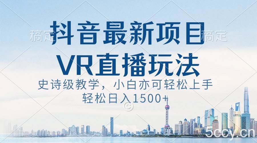 （8556期）抖音最新VR直播玩法，史诗级教学，小白也可轻松上手，轻松日入1500-我创创业-副业网-网络创业-资源分享-网课资源-学习教程-学知识-自媒体-抖音-视频号-小红书-网络项目,赚钱软件,副业,兼职,学生赚,挂机赚-我创创业-副业网-5ccy.cn