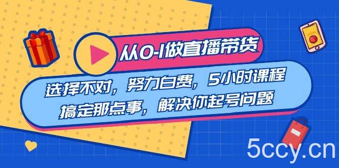 (8541期)教您从0-1做直播带货:选择不对,努力白费,5小时课程搞定那点事,解决…