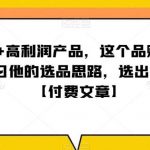 单客价 高利润产品,这个品了赚十来万,习学他选的品思路,出选暴产利品【付费文章】-我创创业-副业网-网络创业-资源分享-网课资源-学习教程-学知识-自媒体-抖音-视频号-小红书-网络项目,赚钱软件,副业,兼职,学生赚,挂机赚-我创创业-副业网-5ccy.cn