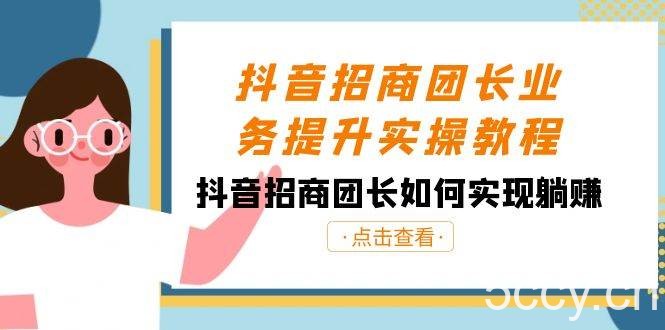 （8538期）抖音-招商团长业务提升实操教程，抖音招商团长如何实现躺赚（38节）-我创创业-副业网-网络创业-资源分享-网课资源-学习教程-学知识-自媒体-抖音-视频号-小红书-网络项目,赚钱软件,副业,兼职,学生赚,挂机赚-我创创业-副业网-5ccy.cn