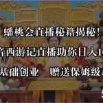 (8520期)蟠桃会直播秘籍揭秘!靠抖音西游记直播日入1000 零基础创业,赠保姆级教程-我创创业-副业网-网络创业-资源分享-网课资源-学习教程-学知识-自媒体-抖音-视频号-小红书-网络项目,赚钱软件,副业,兼职,学生赚,挂机赚-我创创业-副业网-5ccy.cn