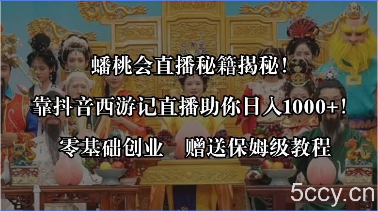 （8520期）蟠桃会直播秘籍揭秘！靠抖音西游记直播日入1000 零基础创业，赠保姆级教程-我创创业-副业网-网络创业-资源分享-网课资源-学习教程-学知识-自媒体-抖音-视频号-小红书-网络项目,赚钱软件,副业,兼职,学生赚,挂机赚-我创创业-副业网-5ccy.cn
