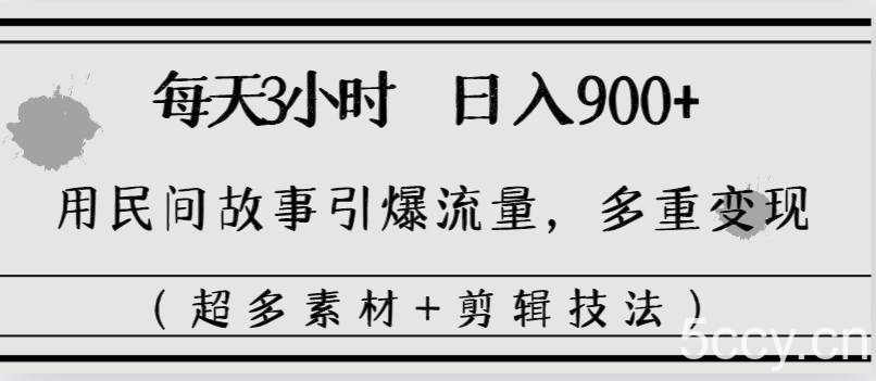 （8518期）每天三小时日入900 ，用民间故事引爆流量，多重变现（超多素材 剪辑技法）