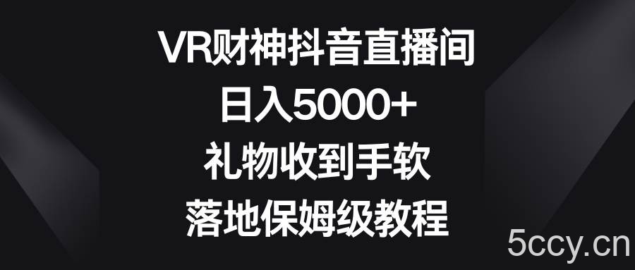 VR财神抖音直播间,日入5000 ,礼物收到手软,落地保姆级教程