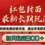 (8515期)红包封面最新长期玩法:利用免费封面引流,通过羊毛群变现,每天稳定300+-我创创业-副业网-网络创业-资源分享-网课资源-学习教程-学知识-自媒体-抖音-视频号-小红书-网络项目,赚钱软件,副业,兼职,学生赚,挂机赚-我创创业-副业网-5ccy.cn