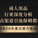 2024年重点潜力赛道,成人用品行业深度分析,重点渠道引流保姆教程【揭秘】-我创创业-副业网-网络创业-资源分享-网课资源-学习教程-学知识-自媒体-抖音-视频号-小红书-网络项目,赚钱软件,副业,兼职,学生赚,挂机赚-我创创业-副业网-5ccy.cn
