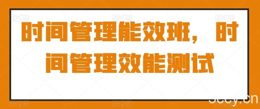 时间管理能效班，时间管理效能测试-我创创业-副业网-网络创业-资源分享-网课资源-学习教程-学知识-自媒体-抖音-视频号-小红书-网络项目,赚钱软件,副业,兼职,学生赚,挂机赚-我创创业-副业网-5ccy.cn