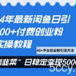 24年最新闲鱼日引200 付费创业粉,割韭菜每天5000 收益实操教程!-我创创业-副业网-网络创业-资源分享-网课资源-学习教程-学知识-自媒体-抖音-视频号-小红书-网络项目,赚钱软件,副业,兼职,学生赚,挂机赚-我创创业-副业网-5ccy.cn