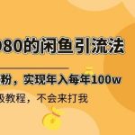 (8533期)外面收费6980闲鱼引流法,日引200 创业粉,每天稳定2000 收益,保姆级教程-我创创业-副业网-网络创业-资源分享-网课资源-学习教程-学知识-自媒体-抖音-视频号-小红书-网络项目,赚钱软件,副业,兼职,学生赚,挂机赚-我创创业-副业网-5ccy.cn