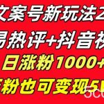 (8484期)文案号新玩法 网易热评 抖音文案 一天涨粉1000 多种变现模式 泛粉也可变现-我创创业-副业网-网络创业-资源分享-网课资源-学习教程-学知识-自媒体-抖音-视频号-小红书-网络项目,赚钱软件,副业,兼职,学生赚,挂机赚-我创创业-副业网-5ccy.cn