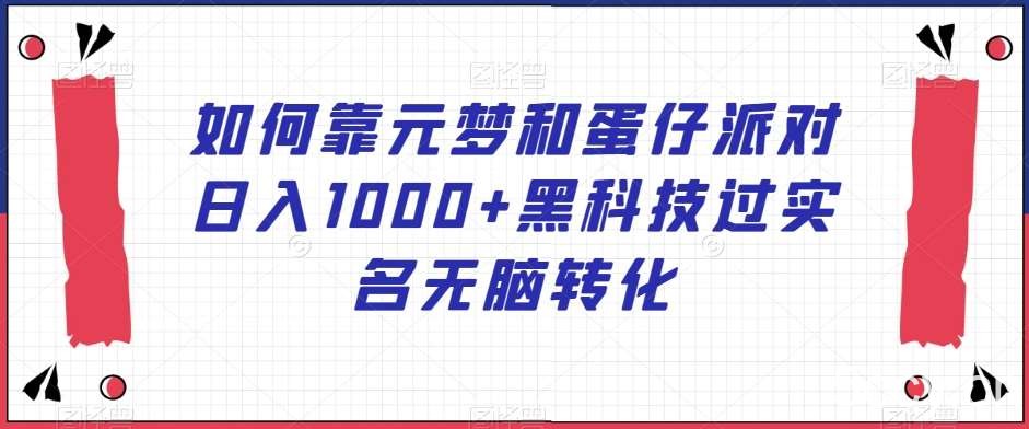 如何靠元梦和蛋仔派对日入1000 黑科技过实名无脑转化【揭秘】