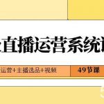 2024高级直播运营系统课,直播运营 主播选品 视频(49节课)-我创创业-副业网-网络创业-资源分享-网课资源-学习教程-学知识-自媒体-抖音-视频号-小红书-网络项目,赚钱软件,副业,兼职,学生赚,挂机赚-我创创业-副业网-5ccy.cn