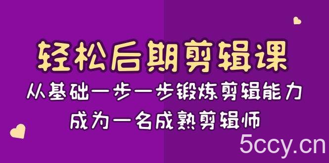 轻松后期剪辑课：从基础一步一步锻炼剪辑能力，成为一名成熟剪辑师（15节课）-我创创业-副业网-网络创业-资源分享-网课资源-学习教程-学知识-自媒体-抖音-视频号-小红书-网络项目,赚钱软件,副业,兼职,学生赚,挂机赚-我创创业-副业网-5ccy.cn