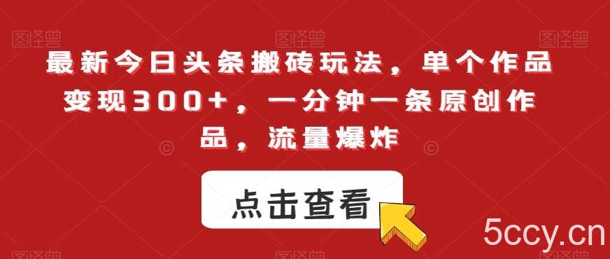最新今日头条搬砖玩法，单个作品变现300 ，一分钟一条原创作品，流量爆炸【揭秘】-我创创业-副业网-网络创业-资源分享-网课资源-学习教程-学知识-自媒体-抖音-视频号-小红书-网络项目,赚钱软件,副业,兼职,学生赚,挂机赚-我创创业-副业网-5ccy.cn