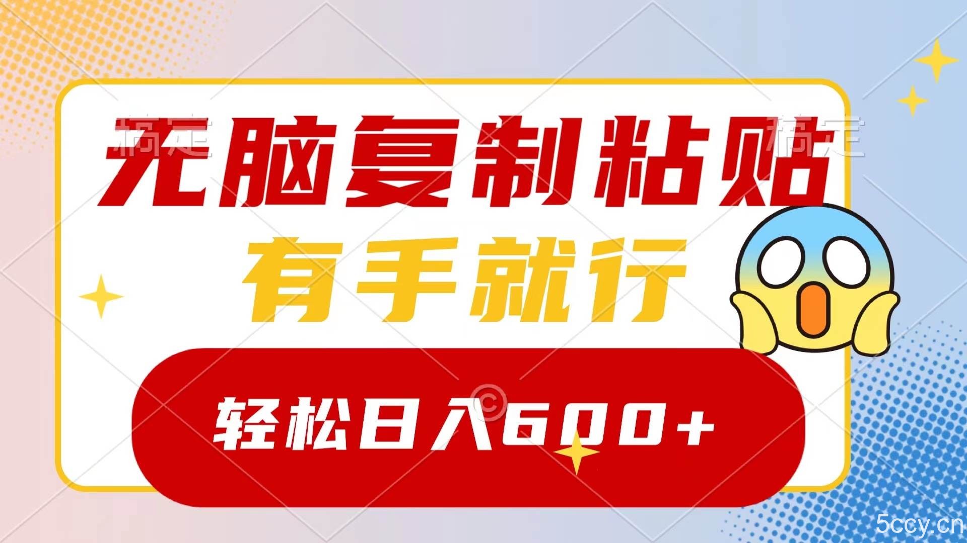 （8468期）无脑复制粘贴，有手就行，日入600-我创创业-副业网-网络创业-资源分享-网课资源-学习教程-学知识-自媒体-抖音-视频号-小红书-网络项目,赚钱软件,副业,兼职,学生赚,挂机赚-我创创业-副业网-5ccy.cn