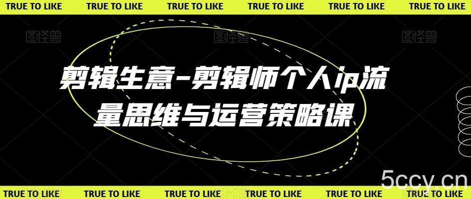 剪辑生意-剪辑师个人ip流量思维与运营策略课