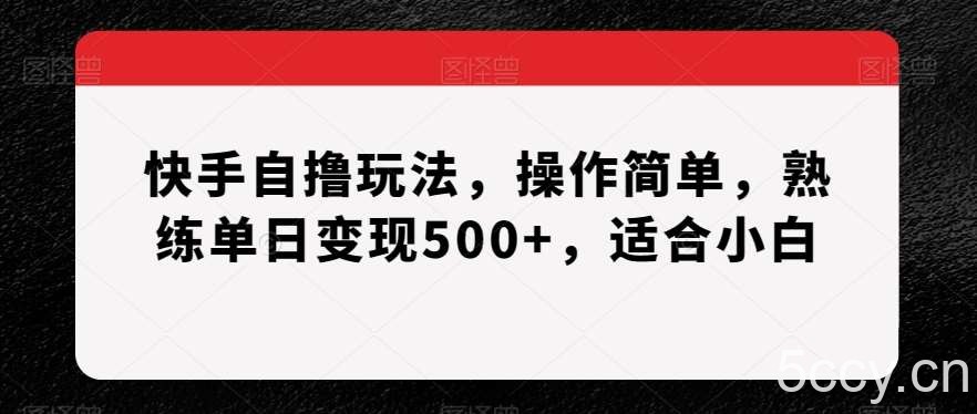 快手自撸玩法，操作简单，熟练单日变现500 ，适合小白【揭秘】-我创创业-副业网-网络创业-资源分享-网课资源-学习教程-学知识-自媒体-抖音-视频号-小红书-网络项目,赚钱软件,副业,兼职,学生赚,挂机赚-我创创业-副业网-5ccy.cn