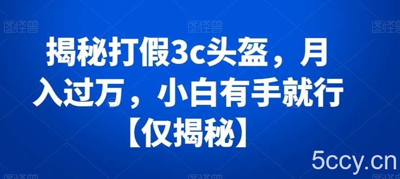 揭秘打假3c头盔，月入过万，小白有手就行【仅揭秘】-我创创业-副业网-网络创业-资源分享-网课资源-学习教程-学知识-自媒体-抖音-视频号-小红书-网络项目,赚钱软件,副业,兼职,学生赚,挂机赚-我创创业-副业网-5ccy.cn