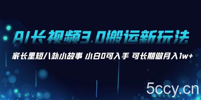 (8491期)AI长视频3.0搬运新玩法 家长里短八卦小故事 小白0可入手 可长期做月入1w