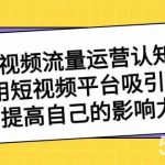 短视频流量运营认知课,利用短视频平台吸引流量,提高自己的影响力-我创创业-副业网-网络创业-资源分享-网课资源-学习教程-学知识-自媒体-抖音-视频号-小红书-网络项目,赚钱软件,副业,兼职,学生赚,挂机赚-我创创业-副业网-5ccy.cn