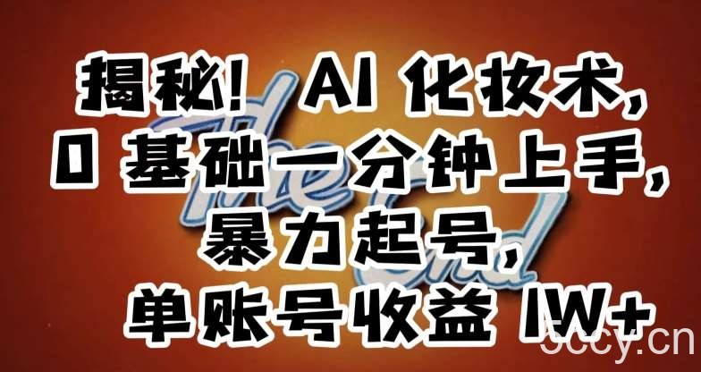 揭秘！AI化妆术，0基础一分钟上手，暴力起号，单账号收益1W-我创创业-副业网-网络创业-资源分享-网课资源-学习教程-学知识-自媒体-抖音-视频号-小红书-网络项目,赚钱软件,副业,兼职,学生赚,挂机赚-我创创业-副业网-5ccy.cn