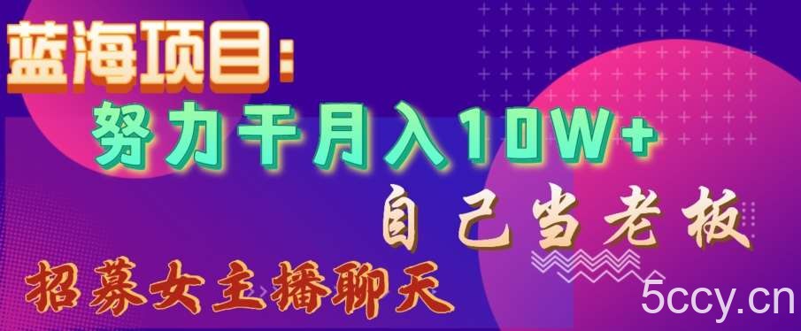蓝海项目，努力干月入10W ，自己当老板，女主播招聘【揭秘】-我创创业-副业网-网络创业-资源分享-网课资源-学习教程-学知识-自媒体-抖音-视频号-小红书-网络项目,赚钱软件,副业,兼职,学生赚,挂机赚-我创创业-副业网-5ccy.cn